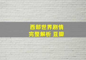 西部世界剧情完整解析 豆瓣